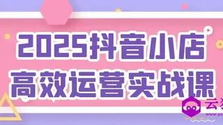 2025抖音小店高效运营实战课