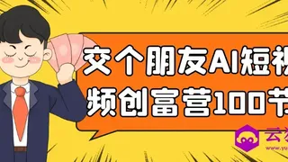 交个朋友AI短视频创富营100节