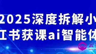 2025深度拆解小红书获课ai智能体