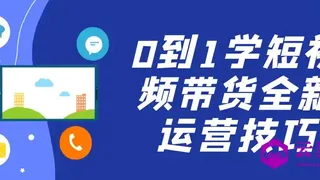 0到1学短视频带货全新运营技巧