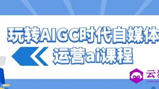 玩转AIGC时代自媒体运营ai课程