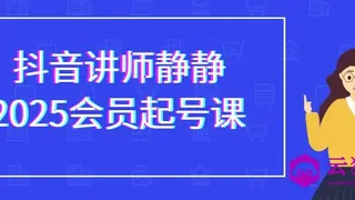 抖音讲师静静2025会员起号课