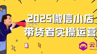 2025微信小店带货者实操运营