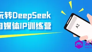 玩转DeepSeek自媒体IP训练营