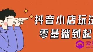 抖音小店玩法5.0零基础到起店