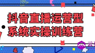 抖音直播运营型系统实操训练营
