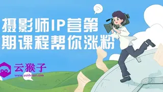 摄影师IP营第五期课程帮你涨粉