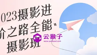 2023摄影进阶之路全能摄影班 2023摄影进阶之路全能摄影班