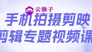 手机拍摄剪映剪辑专题视频课