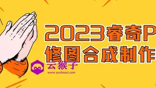 2023睿奇PS修图合成制作课